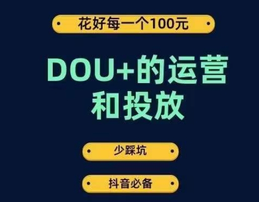 DOU+的运营和投放，花1条DOU+的钱，成为DOU+的投放高手，少走弯路不采坑-副业心选