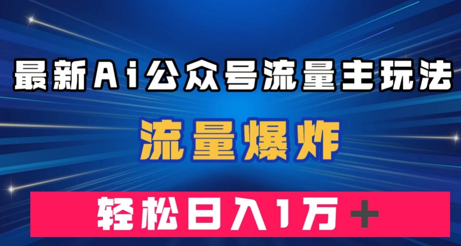 最新AI公众号流量主玩法，流量爆炸，轻松月入一万＋【揭秘】 - 副业心选-副业心选
