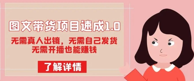 图文带货项目速成1.0：无需真人出镜，无需自己发货，无需开播也能赚钱！ - 副业心选-副业心选