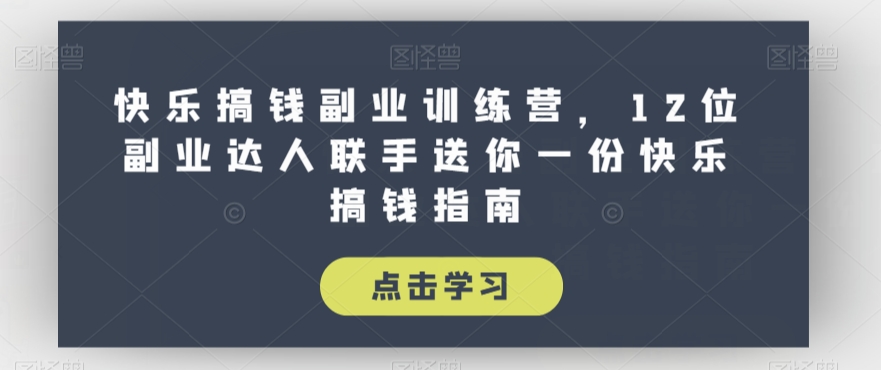 快乐搞钱副业训练营，12位副业达人联手送你一份快乐搞钱指南 - 副业心选-副业心选