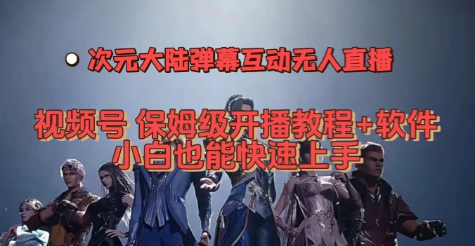 视频号次元大陆弹幕互动无人直播，视频号保姆级开播教程+软件，小白也能快速上手 - 副业心选-副业心选
