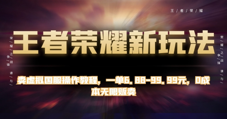 王者荣耀新玩法，卖虚拟国服操作教程，一单6.88-99.99元，0成本无限贩卖【揭秘】 - 副业心选-副业心选