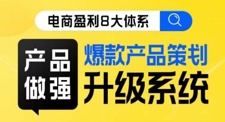 电商盈利8大体系 ·产品做强​爆款产品策划系统升级线上课，全盘布局更能实现利润突破 - 副业心选-副业心选