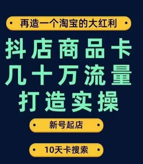 抖店商品卡几十万流量打造实操，从新号起店到一天几十万搜索、推荐流量完整实操步骤-副业心选