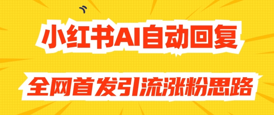【原创开发】小红书AI自动回复，全网首发引流涨粉思路 - 副业心选-副业心选