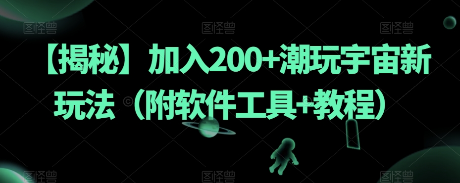 【揭秘】加入200+潮玩宇宙新玩法（附软件工具+教程） - 副业心选-副业心选