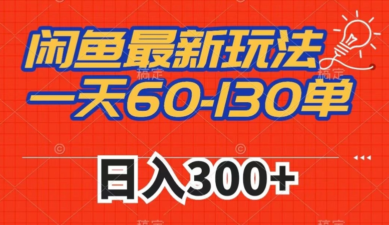 闲鱼最新玩法，一天60-130单，市场需求大，日入300+ - 副业心选-副业心选