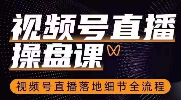 视频号直播操盘课，​视频号直播落地细节全流程 - 副业心选-副业心选
