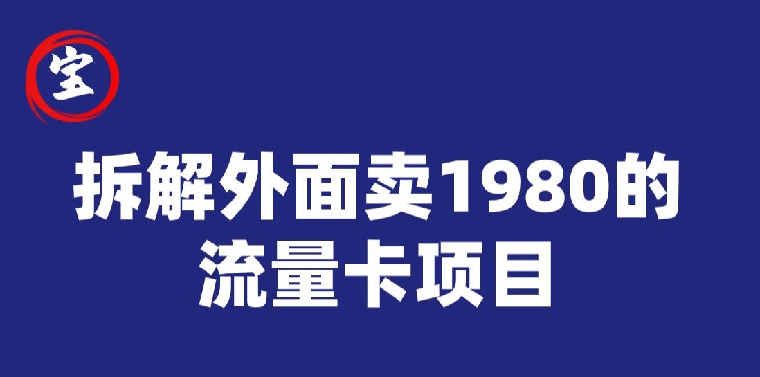 宝哥拆解外面卖1980手机流量卡项目，0成本无脑推广 - 副业心选-副业心选