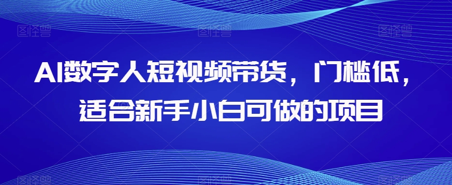 AI数字人短视频带货，门槛低，适合新手小白可做的项目 - 副业心选-副业心选
