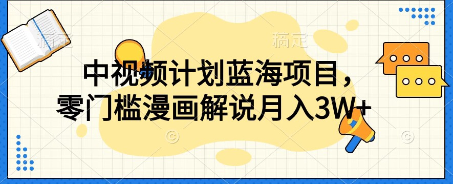 中视频计划蓝海项目，零门槛漫画解说教程【揭秘】 - 副业心选-副业心选