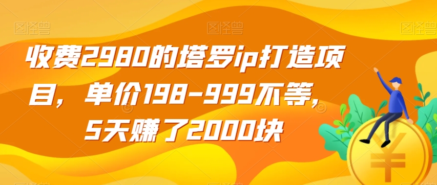 收费2980的塔罗ip打造项目，单价198-999不等，5天赚了2000块【揭秘】 - 副业心选-副业心选