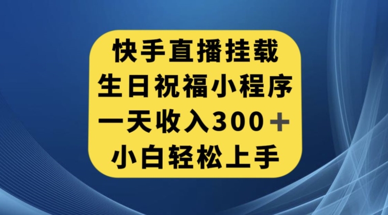 快手挂载生日祝福小程序，一天收入300+，小白轻松上手【揭秘】 - 副业心选-副业心选