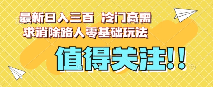 最新日入三百，冷门高需求消除路人零基础玩法【揭秘】 - 副业心选-副业心选