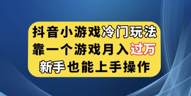 抖音小游戏冷门玩法，靠一个游戏月入过万，新手也能轻松上手【揭秘】 - 副业心选-副业心选