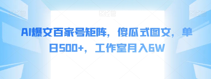 AI爆文百家号矩阵，傻瓜式图文，单日500+，工作室月入6W【揭秘】 - 副业心选-副业心选