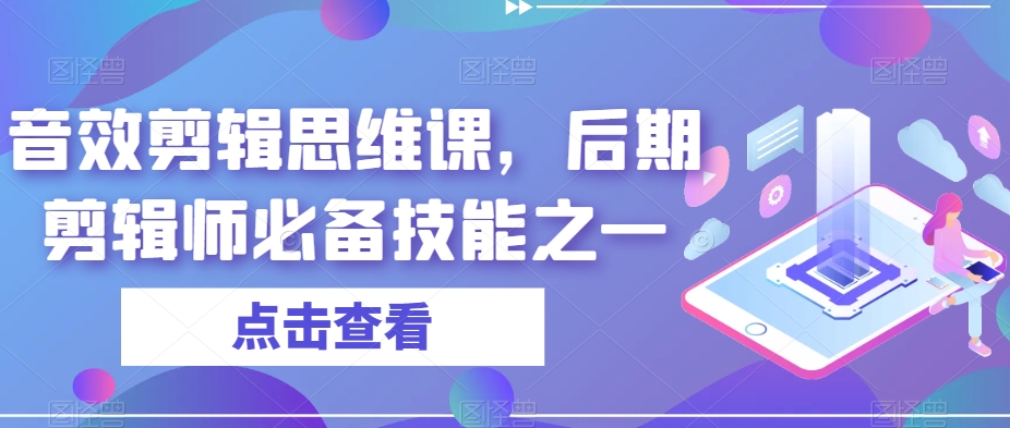 音效剪辑思维课，后期剪辑师必备技能之一 - 副业心选-副业心选