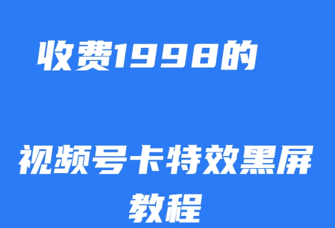 外面收费1998的视频号卡特效黑屏玩法，条条原创，轻松热门【揭秘】-副业心选