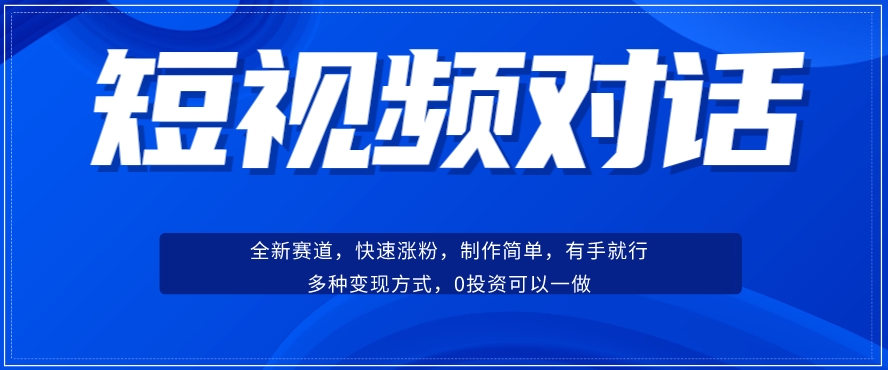 短视频聊天对话赛道：涨粉快速、广泛认同，操作有手就行，变现方式超多种-副业心选