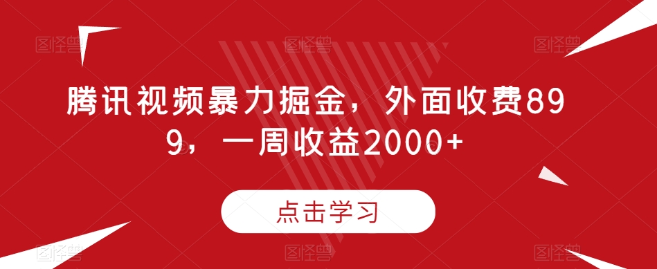 腾讯视频暴力掘金，外面收费899，一周收益2000+【揭秘】 - 副业心选-副业心选