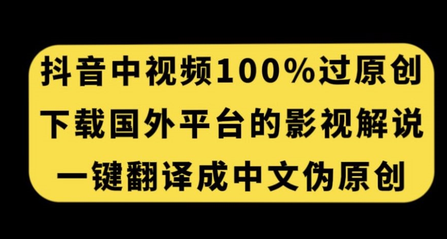 抖音中视频百分百过原创，下载国外平台的电影解说，一键翻译成中文获取收益-副业心选