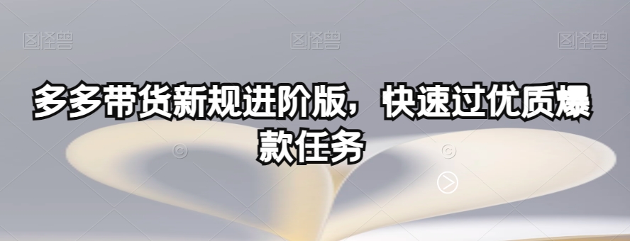 多多带货新规进阶版，快速过优质爆款任务 - 副业心选-副业心选