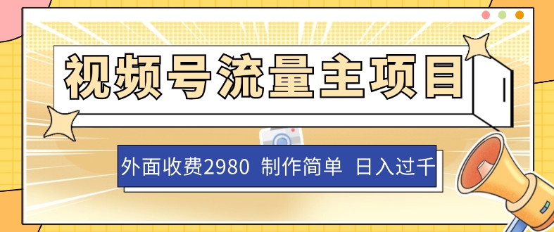 外面收费2980的视频号流量主项目，作品制作简单无脑，单账号日入过千 - 副业心选-副业心选