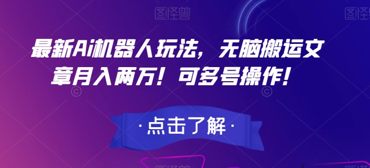最新Ai机器人玩法，无脑搬运文章月入两万！可多号操作！【揭秘】 - 副业心选-副业心选