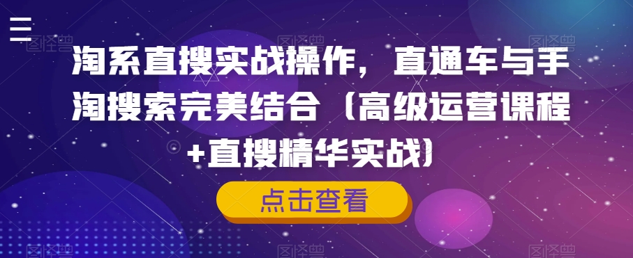 淘系直搜实战操作，直通车与手淘搜索完美结合（高级运营课程+直搜精华实战） - 副业心选-副业心选