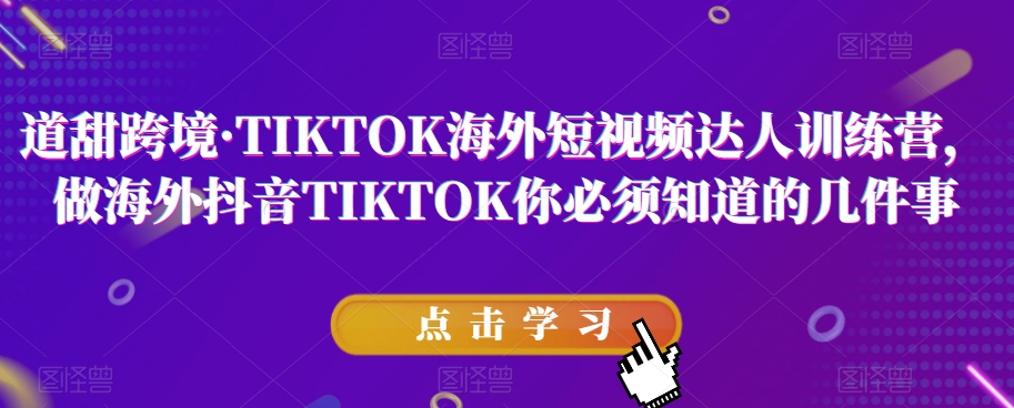 道甜跨境·TIKTOK海外短视频达人训练营，做海外抖音TIKTOK你必须知道的几件事 - 副业心选-副业心选