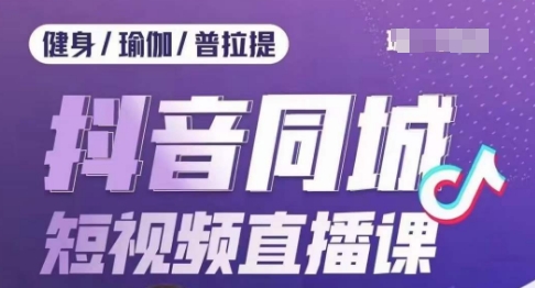 健身行业抖音同城短视频直播课，通过抖音低成本获客提升业绩，门店标准化流程承接流量 - 副业心选-副业心选
