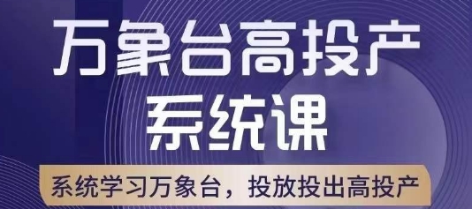 万象台高投产系统课，万象台底层逻辑解析，用多计划、多工具配合，投出高投产 - 副业心选-副业心选