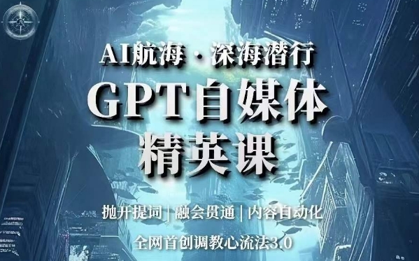 AI航海·深海潜行，GPT自媒体精英课，全网首创调教心流法3.0 - 副业心选-副业心选