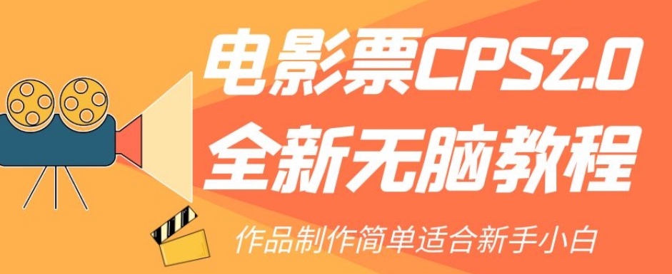 电影票CPS2.0全新无脑教程，作品制作简单适合新手小白 - 副业心选-副业心选
