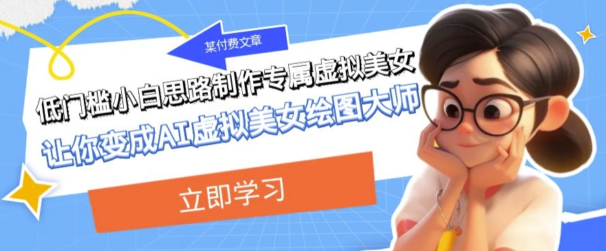 某公众号付费文章：低门槛小白思路制作专属虚拟美女让你变成AI虚拟美女绘图大师 - 副业心选-副业心选