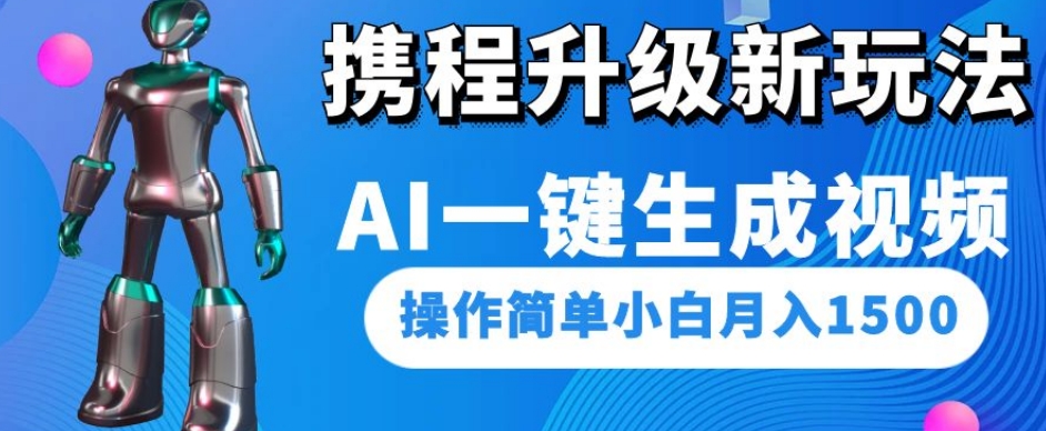 携程升级新玩法AI一键生成视频，操作简单小白月入1500 - 副业心选-副业心选
