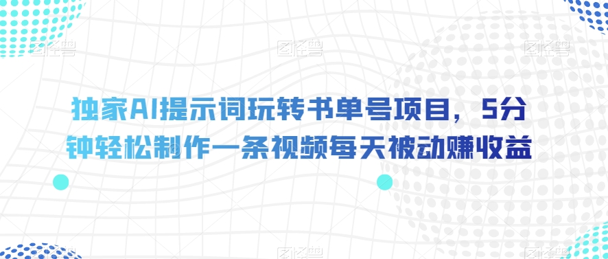 独家AI提示词玩转书单号项目，5分钟轻松制作一条视频每天被动赚收益【揭秘】 - 副业心选-副业心选