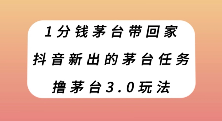1分钱茅台带回家，抖音新出的茅台任务，撸茅台3.0玩法【揭秘】 - 副业心选-副业心选