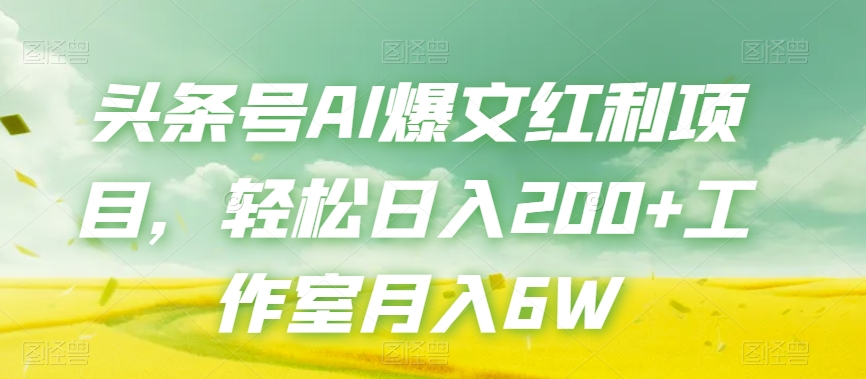 头条号AI爆文红利项目，轻松日入200+工作室月入6W - 副业心选-副业心选