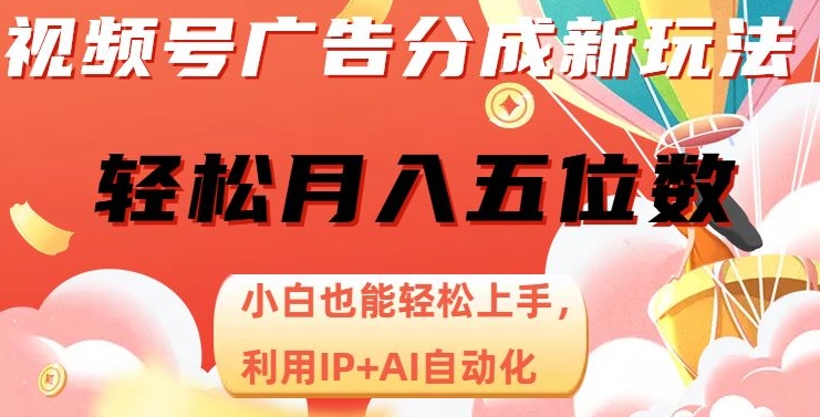 视频号广告分成新玩法，小白也能轻松上手，利用IP+AI自动化，轻松月入五位数【揭秘】-副业心选