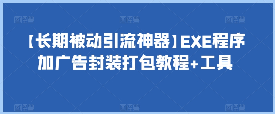 【长期被动引流神器】EXE程序加广告封装打包教程+工具 - 副业心选-副业心选