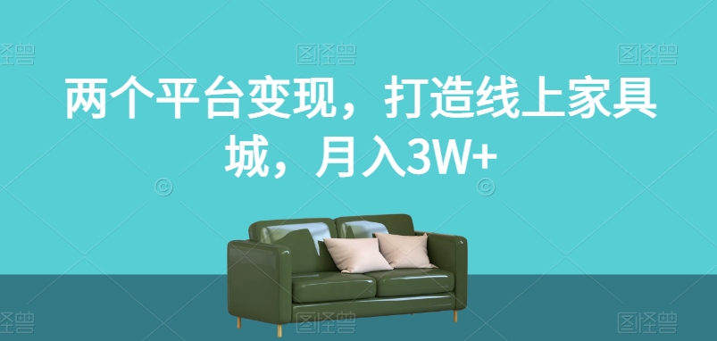 两个平台变现，打造线上家具城，月入3W+【揭秘】 - 副业心选-副业心选