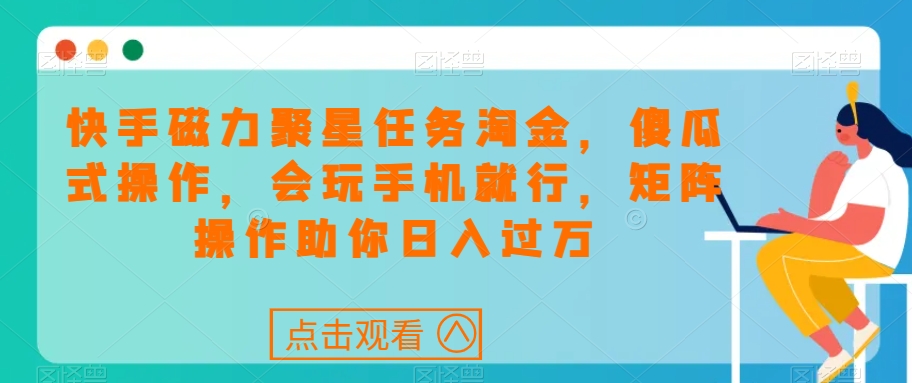 快手磁力聚星任务淘金，傻瓜式操作，会玩手机就行，矩阵操作助你日入过万 - 副业心选-副业心选