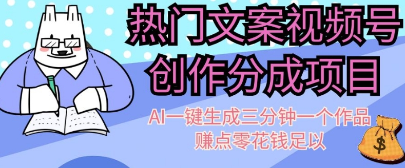 热门文案视频号创作分成，AI一键生成三分钟一个作品，赚点零花钱足以【揭秘】-副业心选
