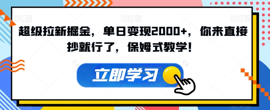 超级拉新掘金，单日变现2000+，你来直接抄就行了，保姆式教学！【揭秘】 - 副业心选-副业心选