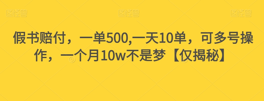假书赔付，一单500,一天10单，可多号操作，一个月10w不是梦【仅揭秘】-副业心选