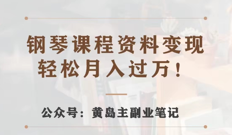 黄岛主·钢琴课程资料变现分享课，视频版一条龙实操玩法分享给你-副业心选