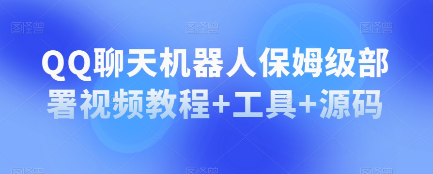 QQ聊天机器人保姆级部署视频教程+工具+源码-副业心选