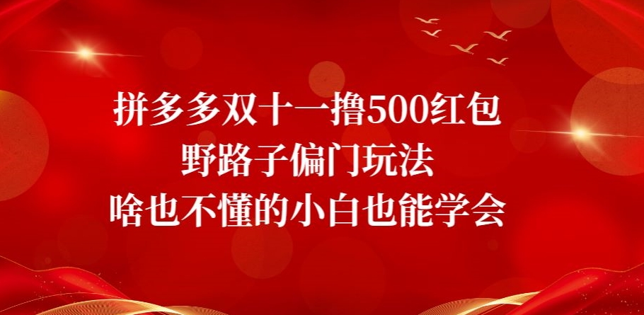 拼多多双十一撸500红包野路子偏门玩法，啥也不懂的小白也能学会【揭秘】 - 副业心选-副业心选