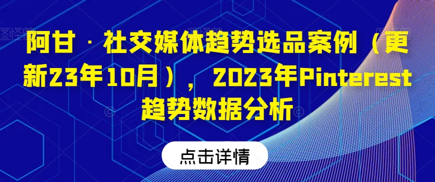 阿甘·社交媒体趋势选品案例（更新23年10月），2023年Pinterest趋势数据分析 - 副业心选-副业心选